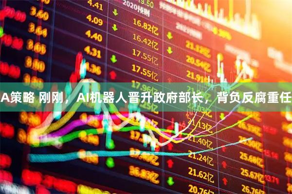 A策略 刚刚，AI机器人晋升政府部长，背负反腐重任