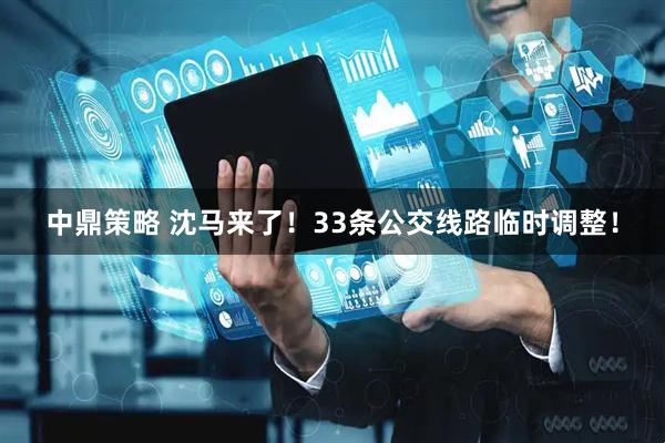中鼎策略 沈马来了！33条公交线路临时调整！
