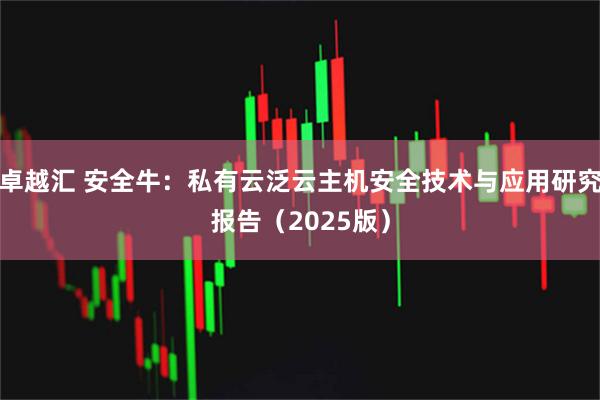 卓越汇 安全牛：私有云泛云主机安全技术与应用研究报告（2025版）