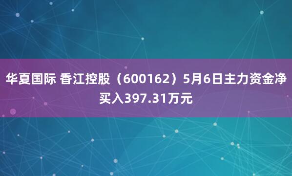 华夏国际 香江控股（600162）5月6日主力资金净买入397.31万元