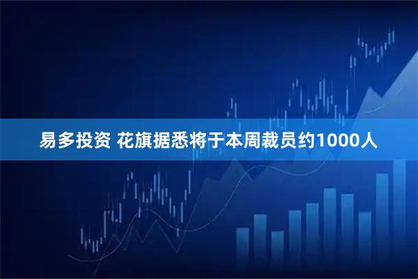 易多投资 花旗据悉将于本周裁员约1000人