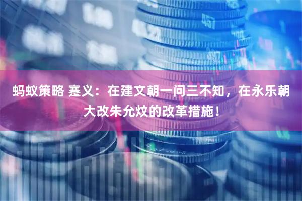 蚂蚁策略 蹇义：在建文朝一问三不知，在永乐朝大改朱允炆的改革措施！