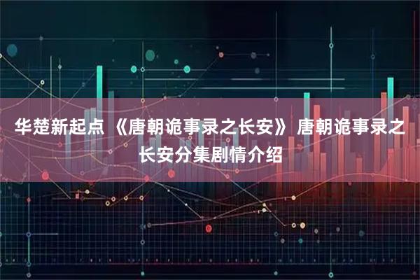 华楚新起点 《唐朝诡事录之长安》 唐朝诡事录之长安分集剧情介绍