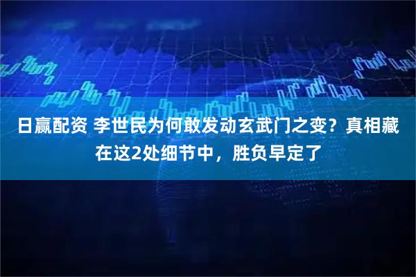 日赢配资 李世民为何敢发动玄武门之变？真相藏在这2处细节中，胜负早定了