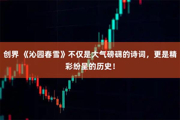 创界 《沁园春雪》不仅是大气磅礴的诗词，更是精彩纷呈的历史！