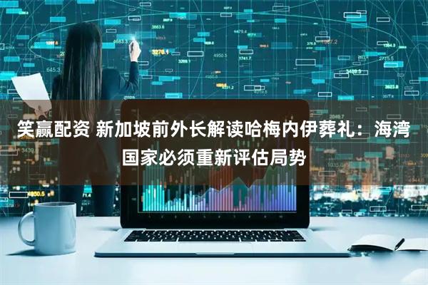 笑赢配资 新加坡前外长解读哈梅内伊葬礼：海湾国家必须重新评估局势